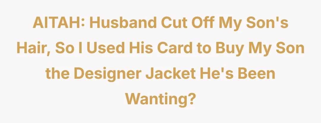 AITAH husband cut off my sons hair so I used his card to buy my son the designer jacket he's been wanting?