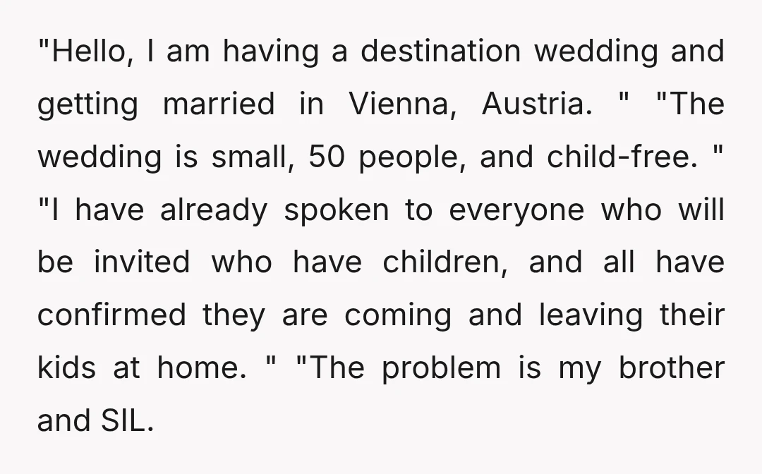 "Hello, I am having a destination wedding and getting married in Vienna, Austria. " "The wedding is small, 50 people, and child-free. " "I have already spoken to everyone who...