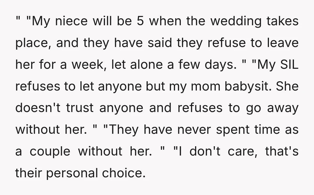 " "My niece will be 5 when the wedding takes place, and they have said they refuse to leave her for a week, let alone a few days. " "My...