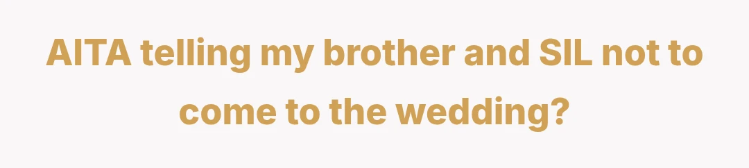 AITA telling my brother and SIL not to come to the wedding?