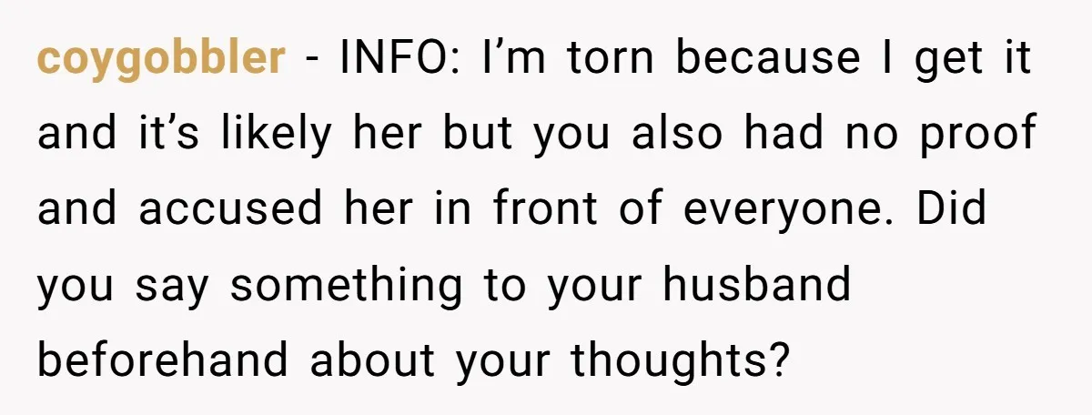 coygobbler − INFO: I’m torn because I get it and it’s likely her but you also had no proof and accused her in front of everyone. Did you say something...