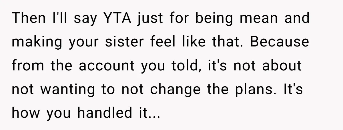 Then I'll say YTA just for being mean and making your sister feel like that. Because from the account you told, it's not about not wanting to not change the...