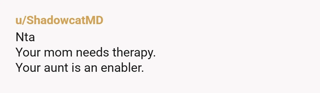 u/ShadowcatMD Nta Your mom needs therapy. Your aunt is an enabler.