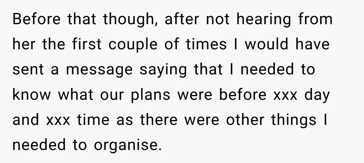 Before that though, after not hearing from her the first couple of times I would have sent a message saying that I needed to know what our plans were before...