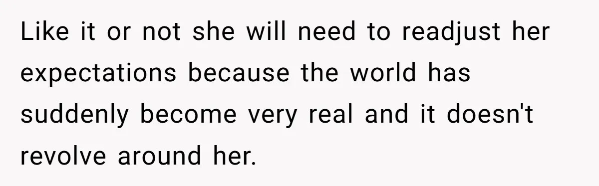 Like it or not she will need to readjust her expectations because the world has suddenly become very real and it doesn't revolve around her.