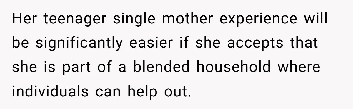 Her teenager single mother experience will be significantly easier if she accepts that she is part of a blended household where individuals can help out.