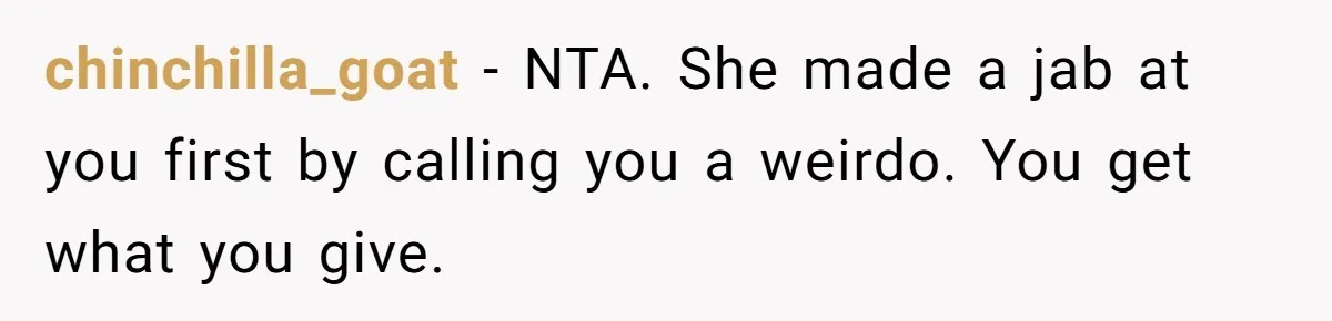 chinchilla_goat − NTA. She made a jab at you first by calling you a weirdo. You get what you give.