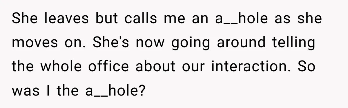 She leaves but calls me an a__hole as she moves on. She's now going around telling the whole office about our interaction. So was I the a__hole?