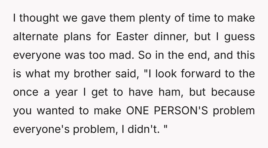 I thought we gave them plenty of time to make alternate plans for Easter dinner, but I guess everyone was too mad. So in the end, and this is what...