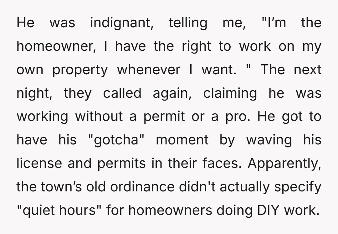 He was indignant, telling me, "I’m the homeowner, I have the right to work on my own property whenever I want. " The next night, they called again, claiming he...
