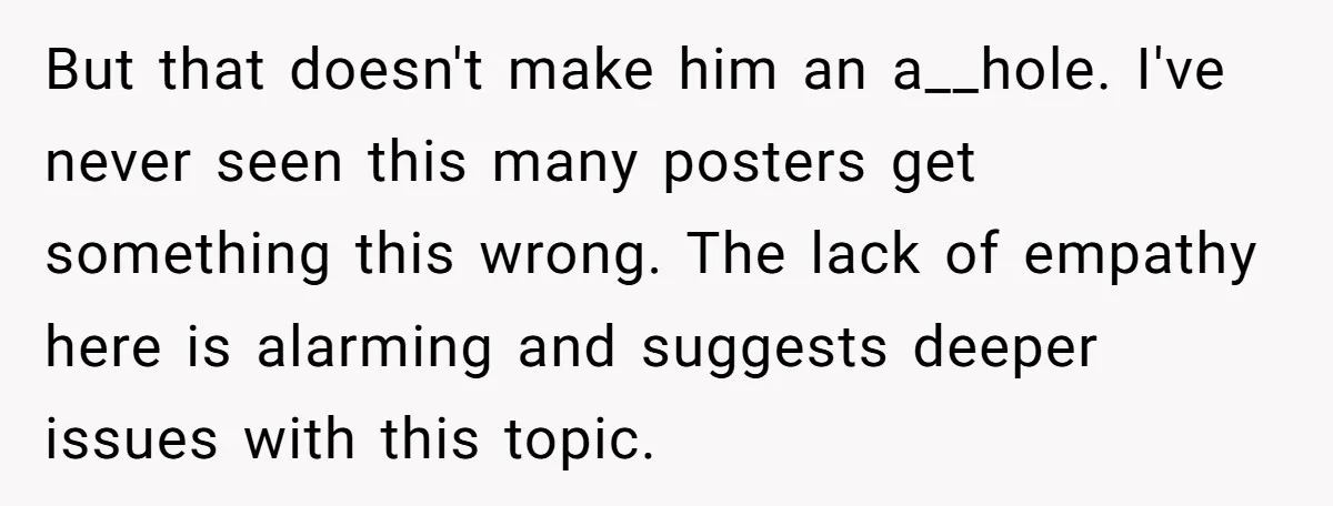 But that doesn't make him an a__hole. I've never seen this many posters get something this wrong. The lack of empathy here is alarming and suggests deeper issues with this...