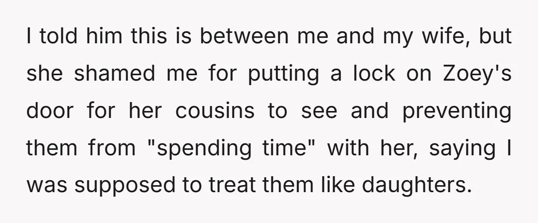 I told him this is between me and my wife, but she shamed me for putting a lock on Zoey's door for her cousins to see and preventing them from...
