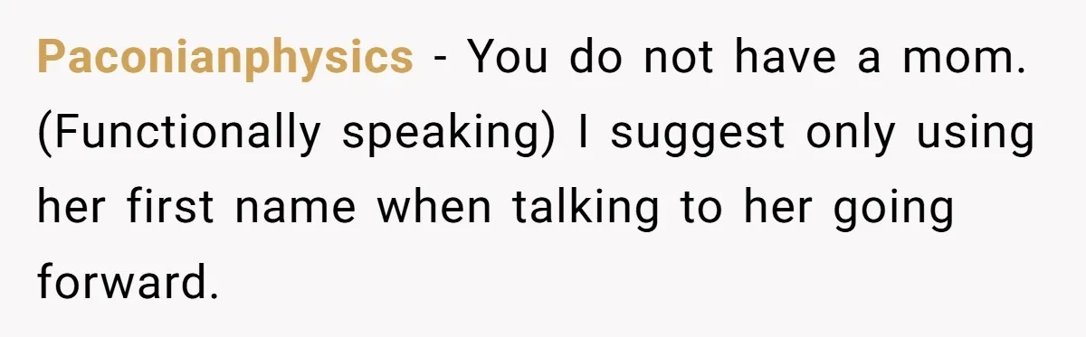 Paconianphysics − You do not have a mom. (Functionally speaking) I suggest only using her first name when talking to her going forward.