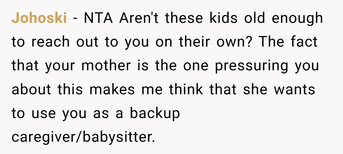 Johoski − NTA Aren't these kids old enough to reach out to you on their own? The fact that your mother is the one pressuring you about this makes me...