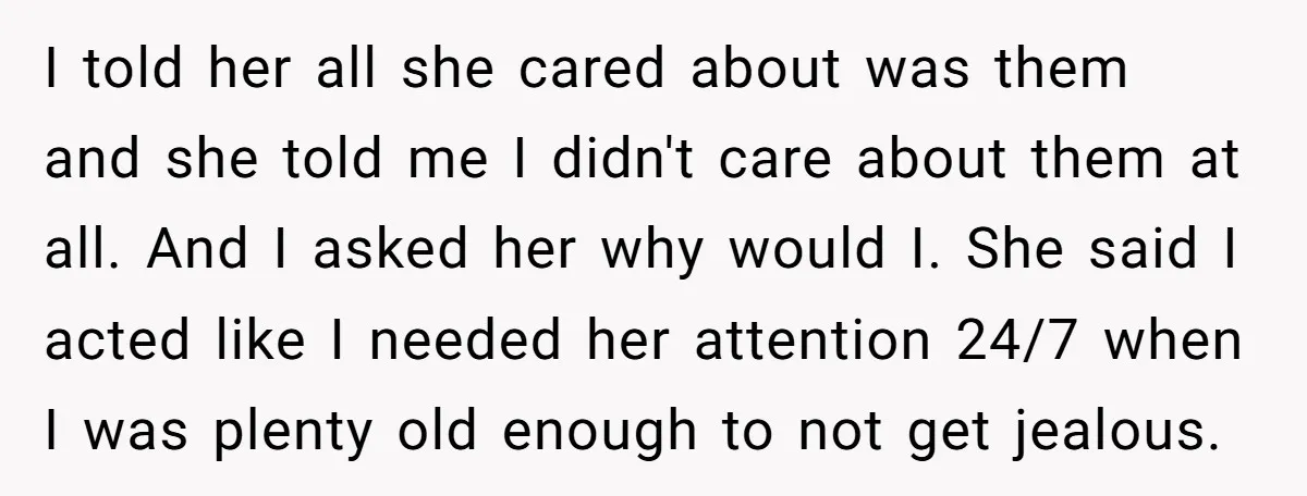 I told her all she cared about was them and she told me I didn't care about them at all. And I asked her why would I. She said I...