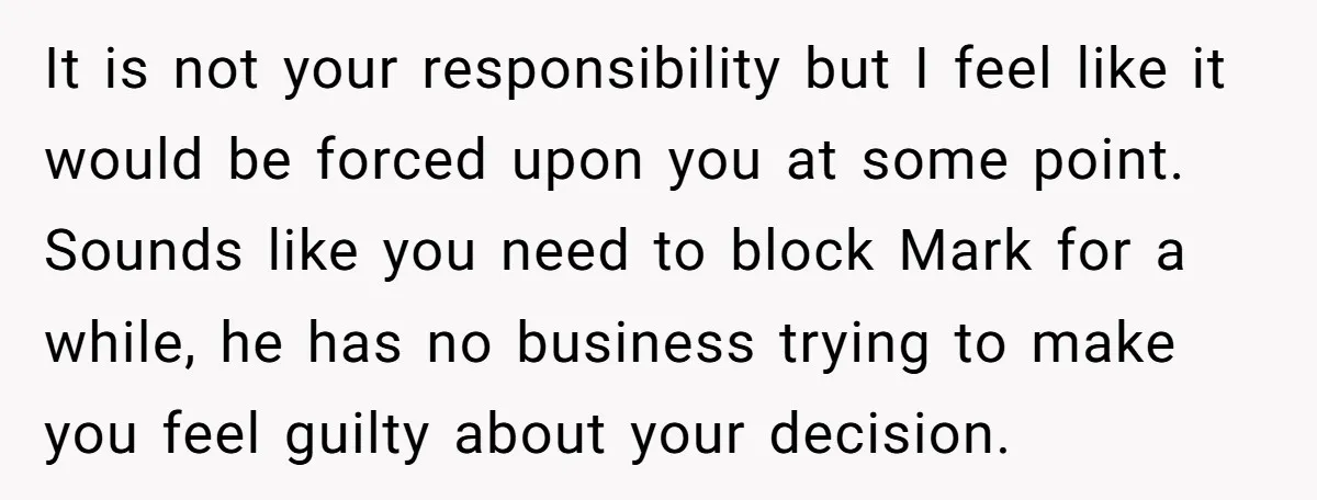 It is not your responsibility but I feel like it would be forced upon you at some point. Sounds like you need to block Mark for a while, he has...