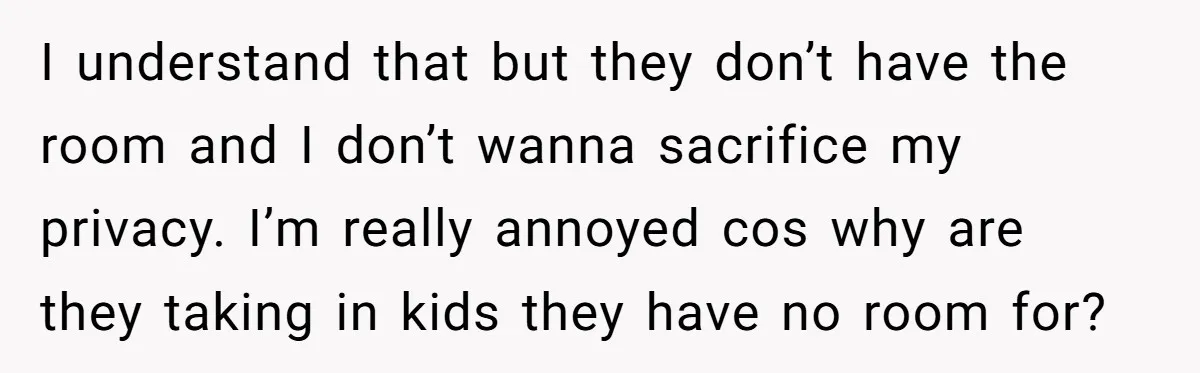 I understand that but they don’t have the room and I don’t wanna sacrifice my privacy. I’m really annoyed cos why are they taking in kids they have no room...