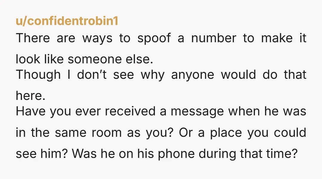u/TugboatToo
Does your husband have an IPad?  Someone could be using an IPad that is linked to his phone.