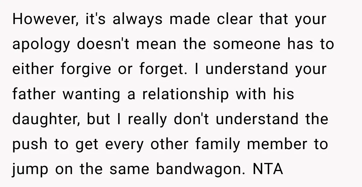 However, it's always made clear that your apology doesn't mean the someone has to either forgive or forget. I understand your father wanting a relationship with his daughter, but I...