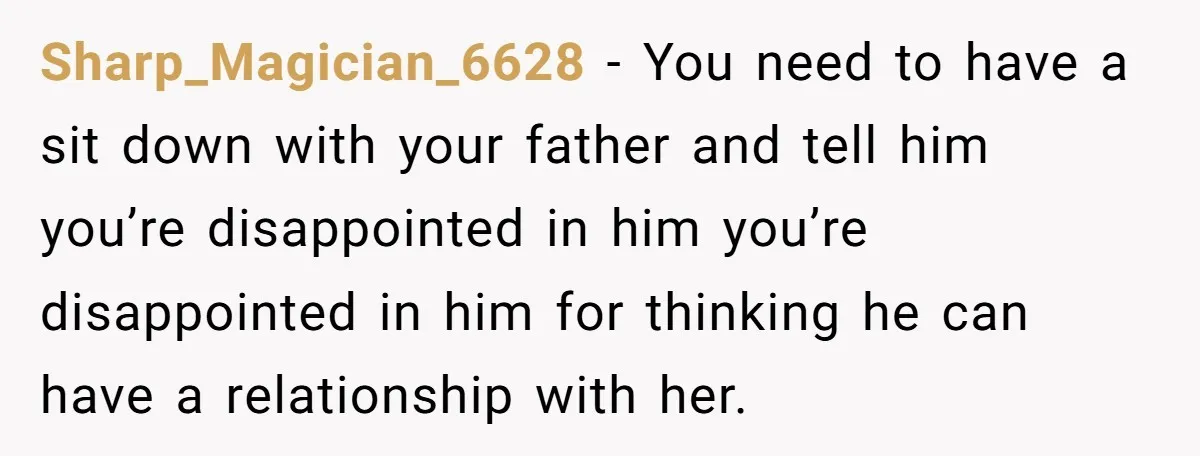 Sharp_Magician_6628 - You need to have a sit down with your father and tell him you’re disappointed in him you’re disappointed in him for thinking he can have a relationship...