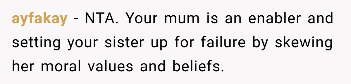 ayfakay − NTA. Your mum is an enabler and setting your sister up for failure by skewing her moral values and beliefs.
