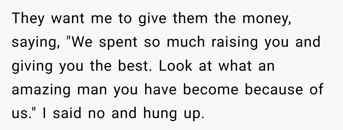 They want me to give them the money, saying, "We spent so much raising you and giving you the best. Look at what an amazing man you have become because...