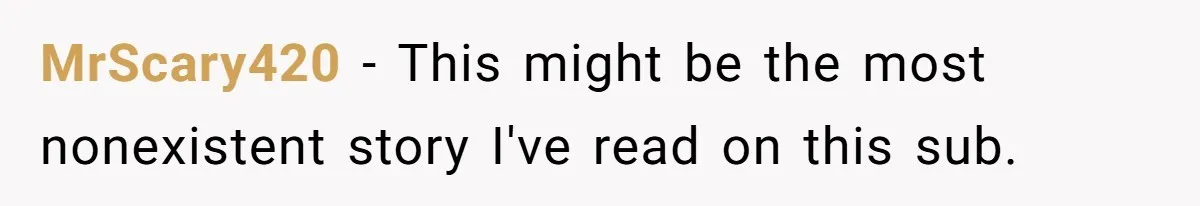 MrScary420 − This might be the most nonexistent story I've read on this sub.