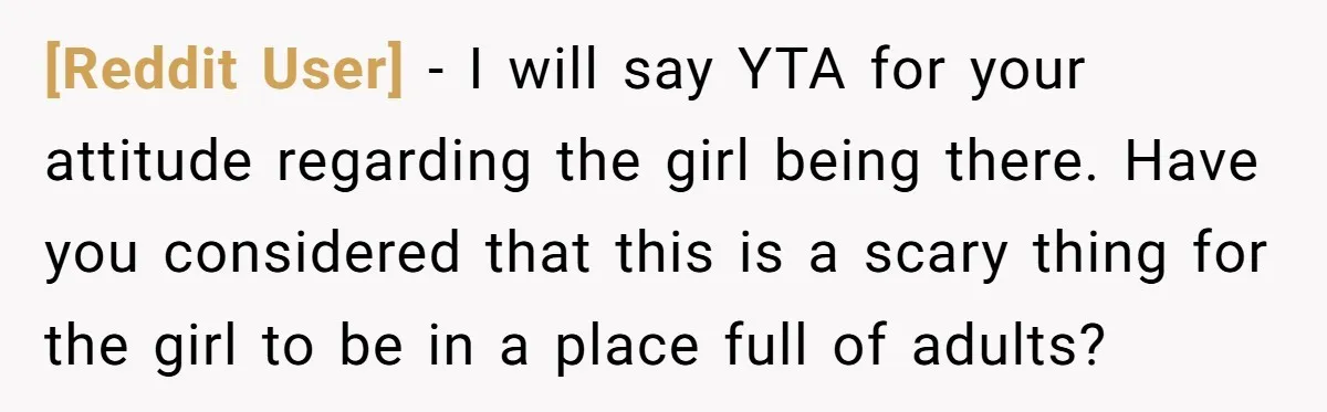 [Reddit User] − I will say YTA for your attitude regarding the girl being there. Have you considered that this is a scary thing for the girl to be in...