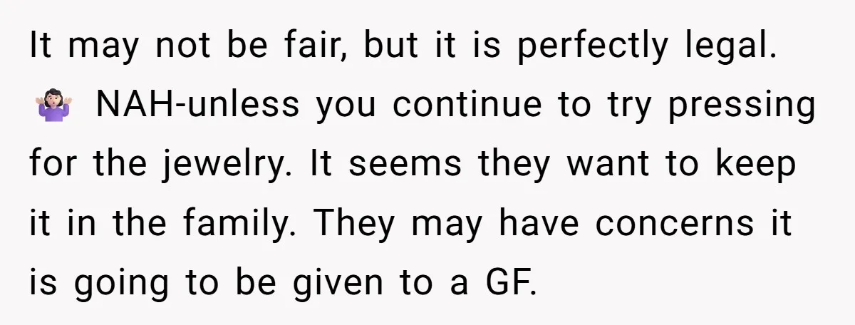 It may not be fair, but it is perfectly legal. 🤷🏻♀️ NAH-unless you continue to try pressing for the jewelry. It seems they want to keep it in the family....