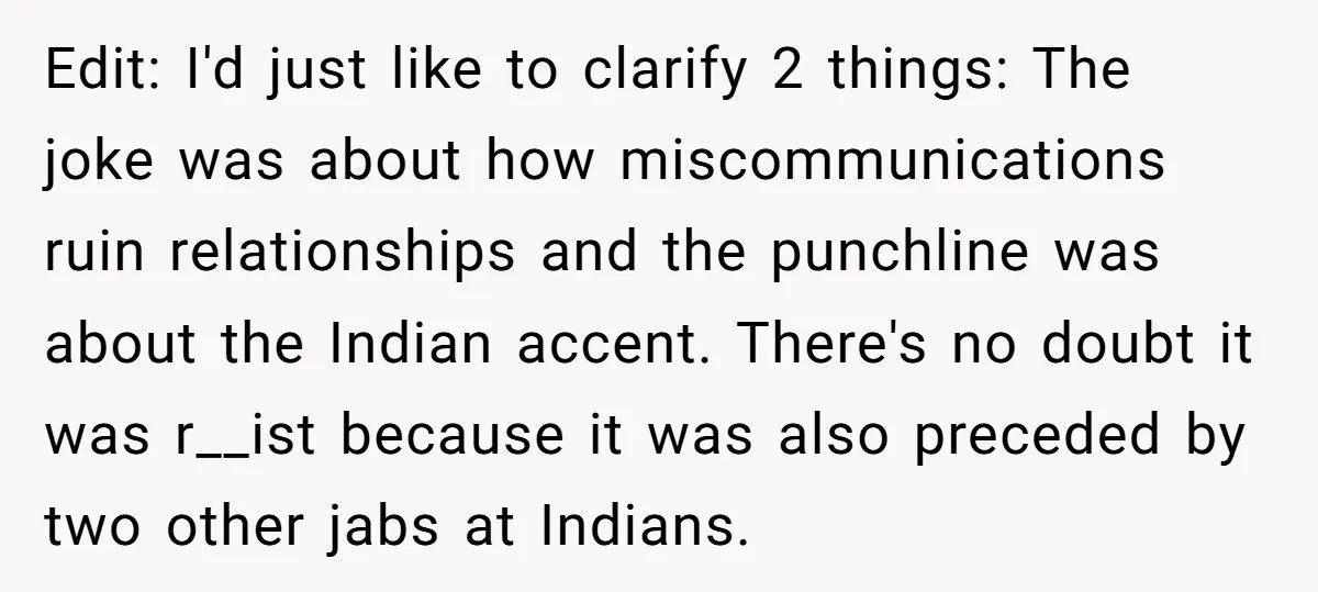 Edit: I'd just like to clarify 2 things: The joke was about how miscommunications ruin relationships and the punchline was about the Indian accent. There's no doubt it was r__ist...