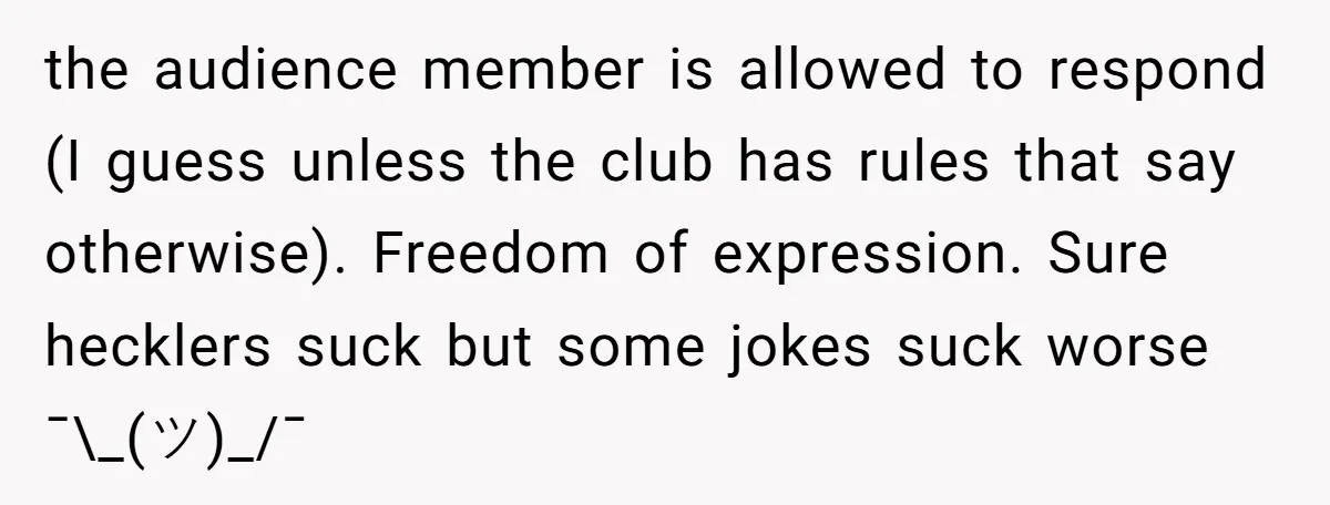 the audience member is allowed to respond (I guess unless the club has rules that say otherwise). Freedom of expression. Sure hecklers suck but some jokes suck worse ¯\_(ツ)_/¯