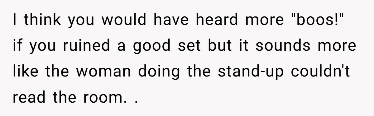 I think you would have heard more "boos!" if you ruined a good set but it sounds more like the woman doing the stand-up couldn't read the room. .