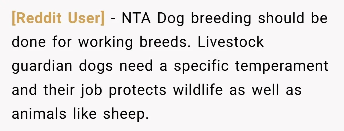 [Reddit User] − NTA Dog breeding should be done for working breeds. Livestock guardian dogs need a specific temperament and their job protects wildlife as well as animals like sheep.