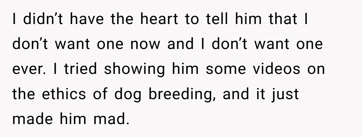 I didn’t have the heart to tell him that I don’t want one now and I don’t want one ever. I tried showing him some videos on the ethics of...