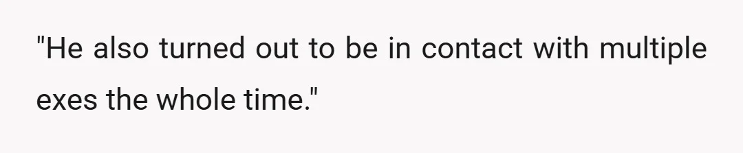 "He also turned out to be in contact with multiple exes the whole time."