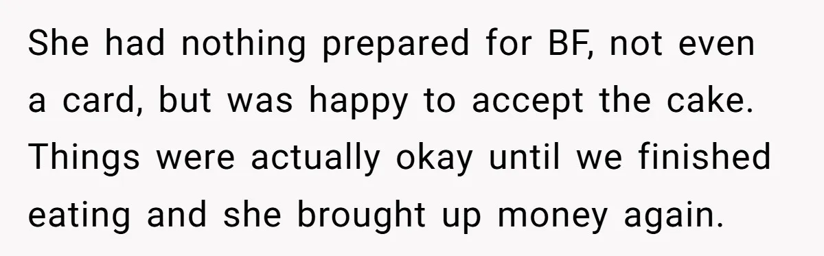 She had nothing prepared for BF, not even a card, but was happy to accept the cake. Things were actually okay until we finished eating and she brought up money...