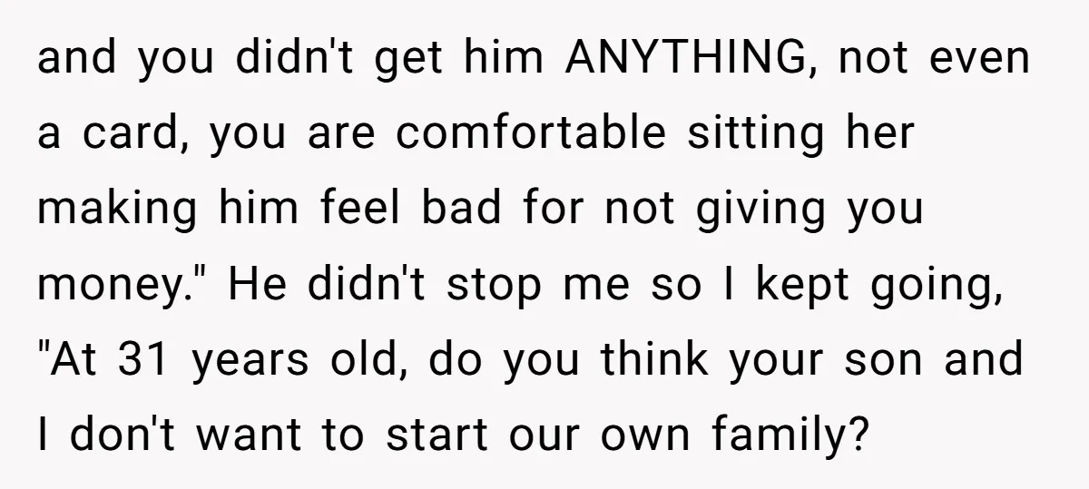 and you didn't get him ANYTHING, not even a card, you are comfortable sitting her making him feel bad for not giving you money." He didn't stop me so I...