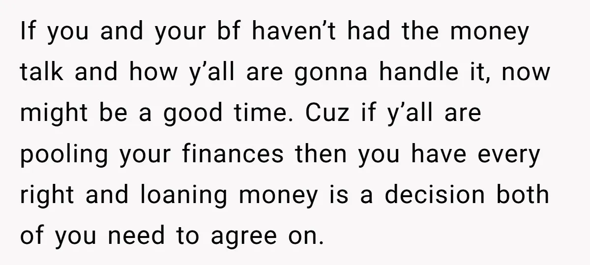 If you and your bf haven’t had the money talk and how y’all are gonna handle it, now might be a good time. Cuz if y’all are pooling your finances...