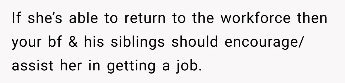 If she’s able to return to the workforce then your bf & his siblings should encourage/ assist her in getting a job.