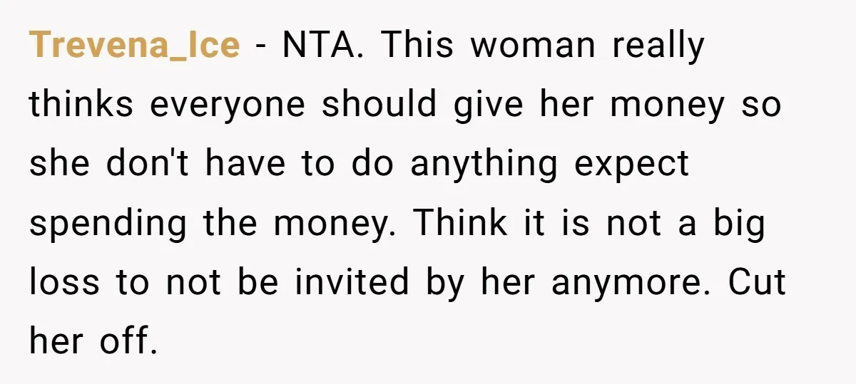 Trevena_Ice − NTA. This woman really thinks everyone should give her money so she don't have to do anything expect spending the money. Think it is not a big loss...