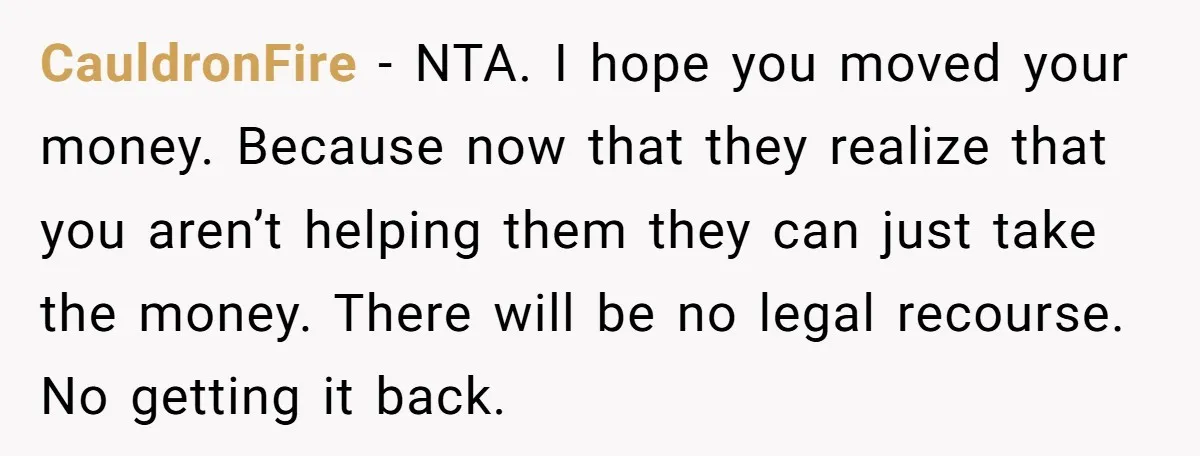 CauldronFire − NTA. I hope you moved your money. Because now that they realize that you aren’t helping them they can just take the money. There will be no legal...
