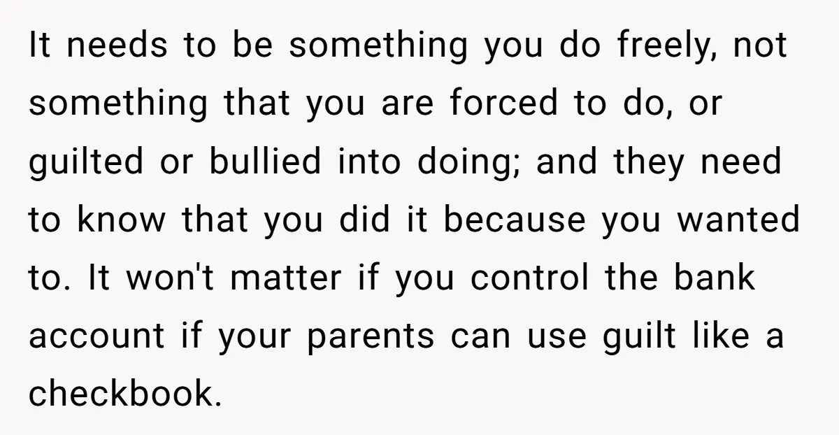 It needs to be something you do freely, not something that you are forced to do, or guilted or bullied into doing; and they need to know that you did...