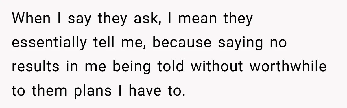 When I say they ask, I mean they essentially tell me, because saying no results in me being told without worthwhile to them plans I have to.