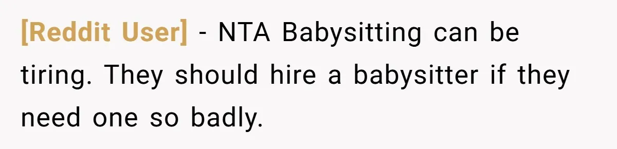 [Reddit User] − NTA Babysitting can be tiring. They should hire a babysitter if they need one so badly.