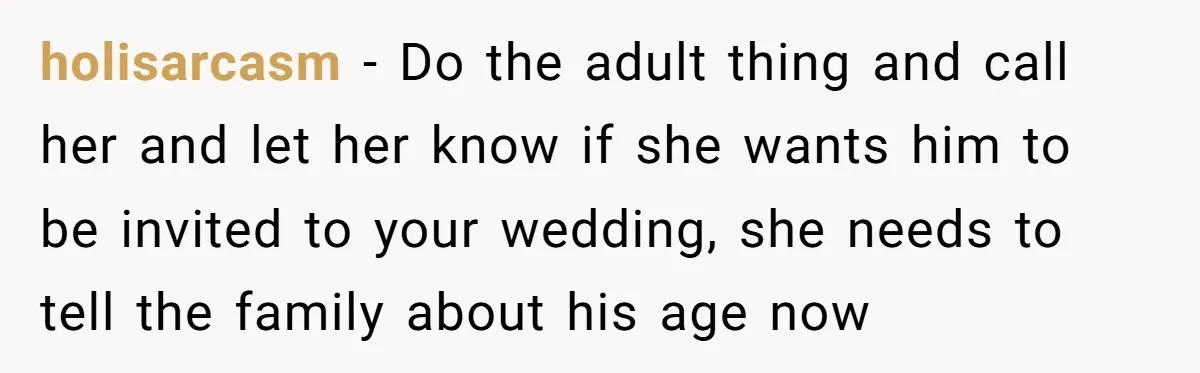 holisarcasm − Do the adult thing and call her and let her know if she wants him to be invited to your wedding, she needs to tell the family about...