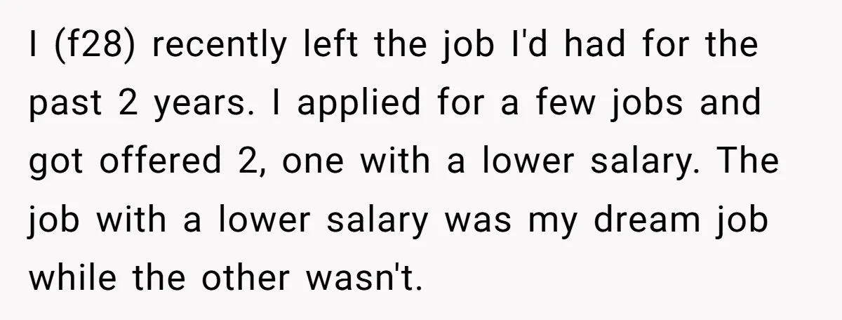 I (f28) recently left the job I'd had for the past 2 years. I applied for a few jobs and got offered 2, one with a lower salary. The job...