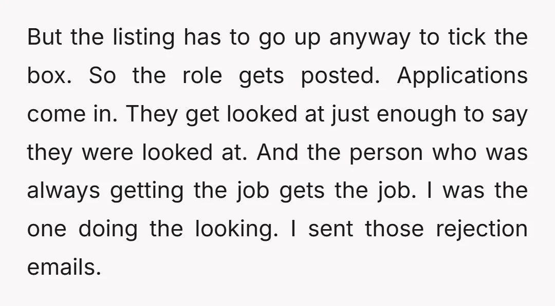 But the listing has to go up anyway to tick the box. So the role gets posted. Applications come in. They get looked at just enough to say they were...