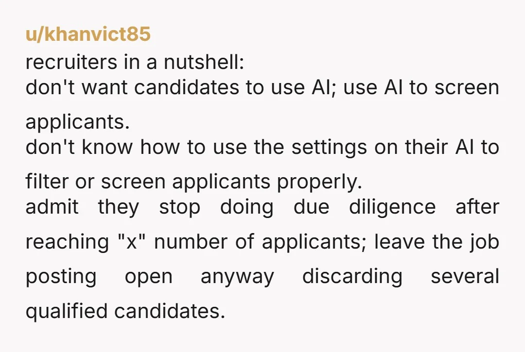u/khanvict85 recruiters in a nutshell: don't want candidates to use AI; use AI to screen applicants. don't know how to use the settings on their AI to filter or screen...