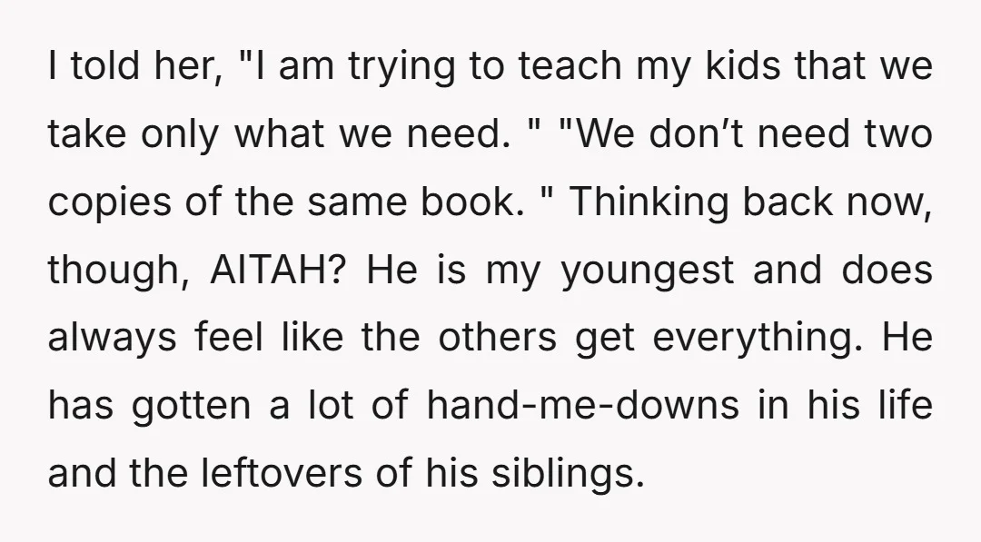 I told her, "I am trying to teach my kids that we take only what we need. " "We don’t need two copies of the same book. " Thinking back...