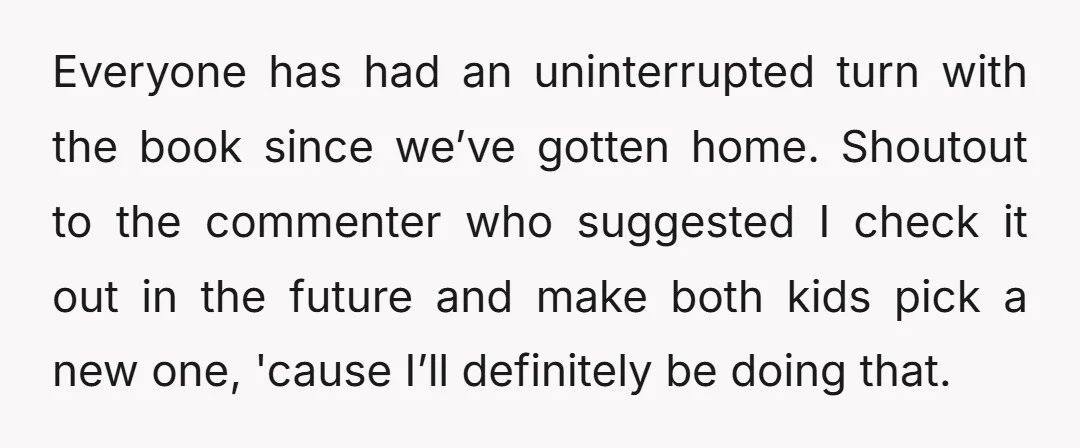 Everyone has had an uninterrupted turn with the book since we’ve gotten home. Shoutout to the commenter who suggested I check it out in the future and make both kids...